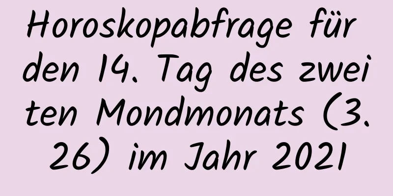 Horoskopabfrage für den 14. Tag des zweiten Mondmonats (3.26) im Jahr 2021