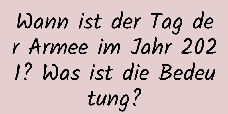 Wann ist der Tag der Armee im Jahr 2021? Was ist die Bedeutung?