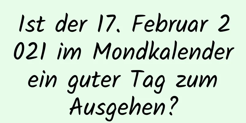 Ist der 17. Februar 2021 im Mondkalender ein guter Tag zum Ausgehen?