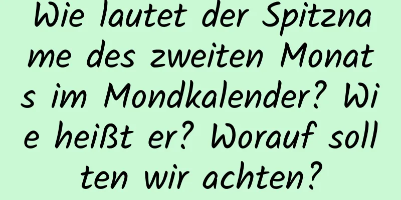 Wie lautet der Spitzname des zweiten Monats im Mondkalender? Wie heißt er? Worauf sollten wir achten?