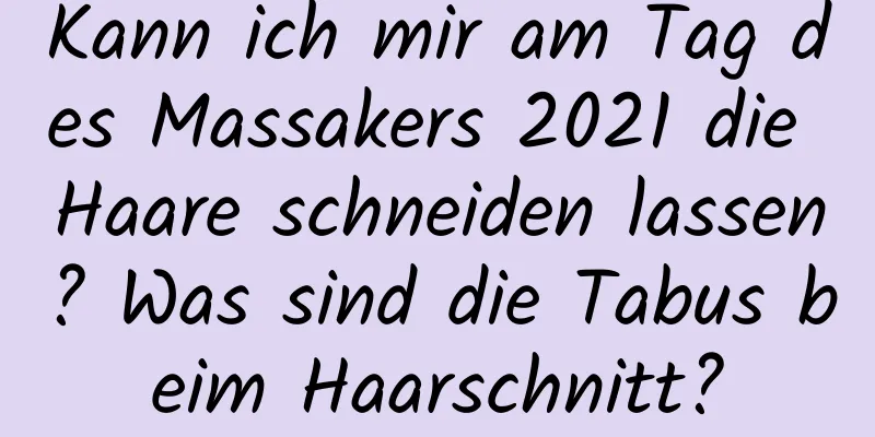 Kann ich mir am Tag des Massakers 2021 die Haare schneiden lassen? Was sind die Tabus beim Haarschnitt?