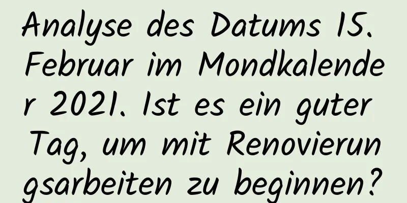 Analyse des Datums 15. Februar im Mondkalender 2021. Ist es ein guter Tag, um mit Renovierungsarbeiten zu beginnen?