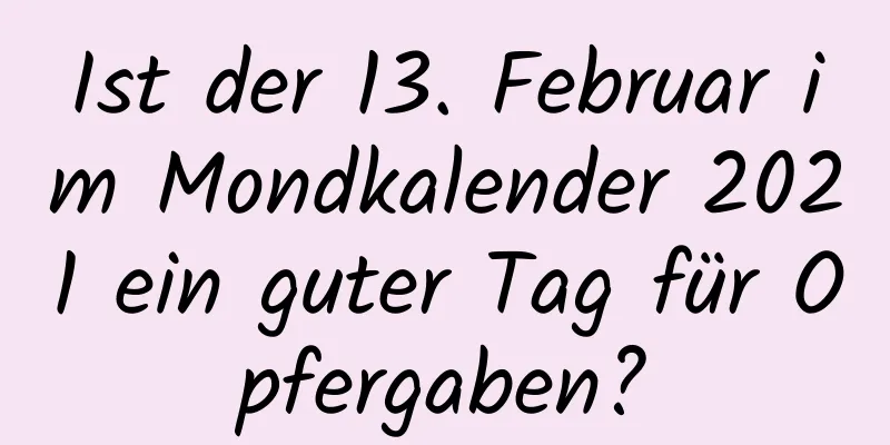 Ist der 13. Februar im Mondkalender 2021 ein guter Tag für Opfergaben?