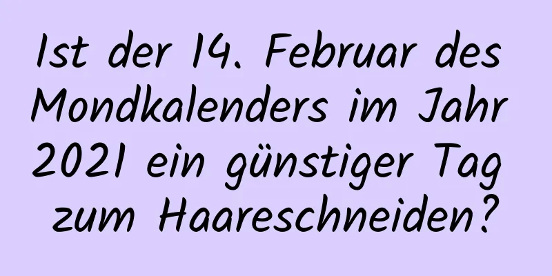 Ist der 14. Februar des Mondkalenders im Jahr 2021 ein günstiger Tag zum Haareschneiden?