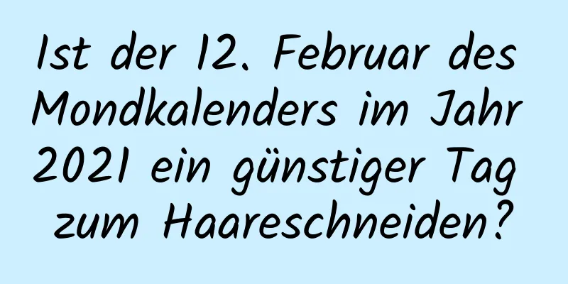 Ist der 12. Februar des Mondkalenders im Jahr 2021 ein günstiger Tag zum Haareschneiden?