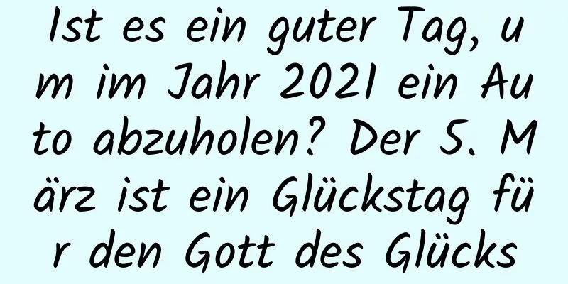 Ist es ein guter Tag, um im Jahr 2021 ein Auto abzuholen? Der 5. März ist ein Glückstag für den Gott des Glücks