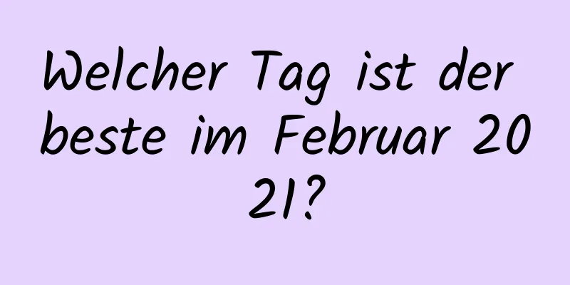 Welcher Tag ist der beste im Februar 2021?