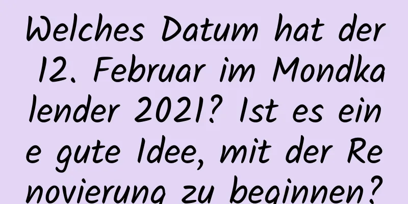 Welches Datum hat der 12. Februar im Mondkalender 2021? Ist es eine gute Idee, mit der Renovierung zu beginnen?