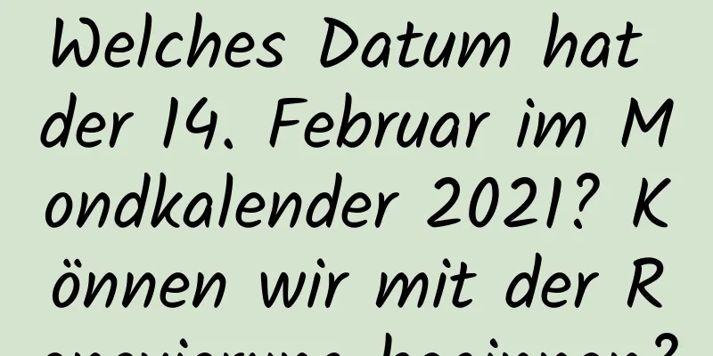 Welches Datum hat der 14. Februar im Mondkalender 2021? Können wir mit der Renovierung beginnen?