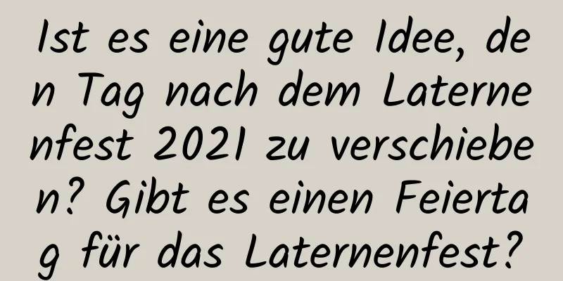 Ist es eine gute Idee, den Tag nach dem Laternenfest 2021 zu verschieben? Gibt es einen Feiertag für das Laternenfest?