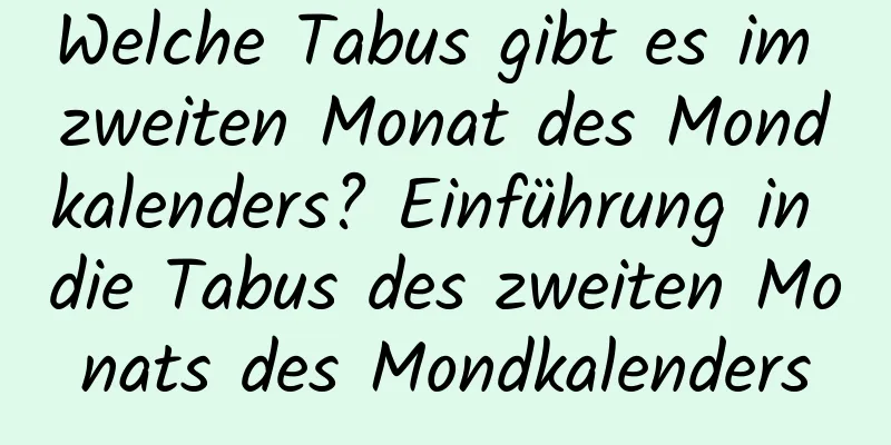 Welche Tabus gibt es im zweiten Monat des Mondkalenders? Einführung in die Tabus des zweiten Monats des Mondkalenders