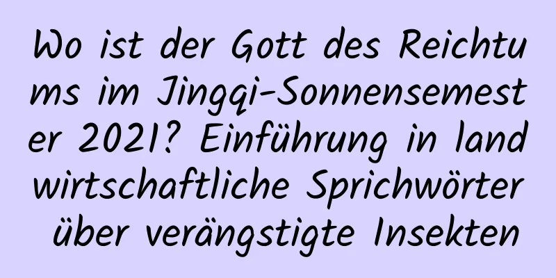 Wo ist der Gott des Reichtums im Jingqi-Sonnensemester 2021? Einführung in landwirtschaftliche Sprichwörter über verängstigte Insekten