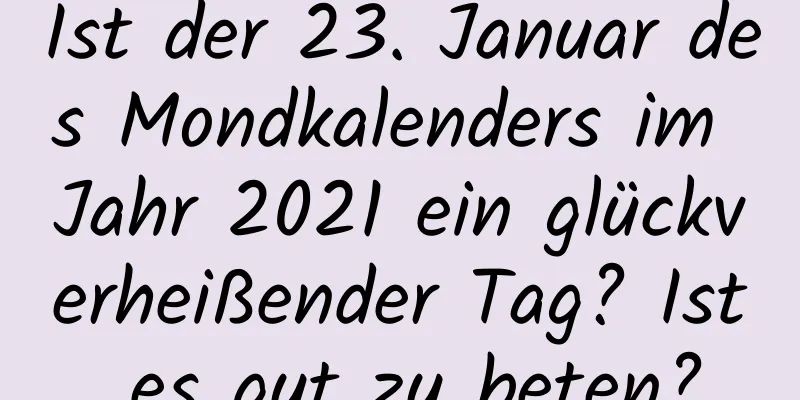 Ist der 23. Januar des Mondkalenders im Jahr 2021 ein glückverheißender Tag? Ist es gut zu beten?