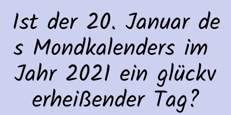 Ist der 20. Januar des Mondkalenders im Jahr 2021 ein glückverheißender Tag?