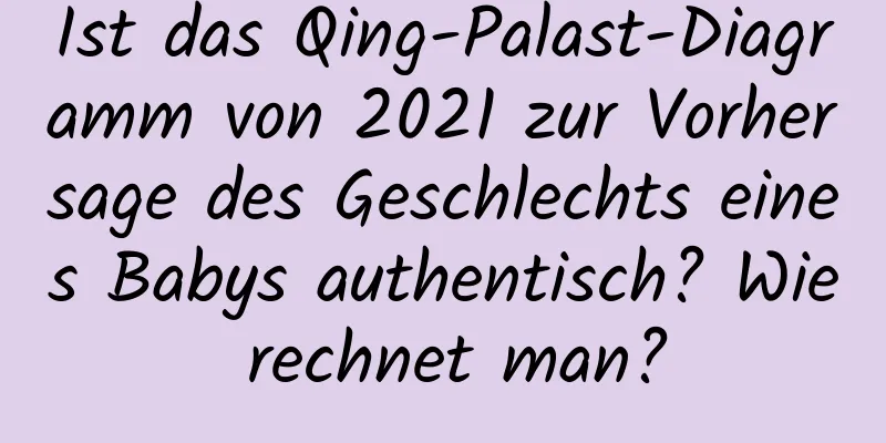 Ist das Qing-Palast-Diagramm von 2021 zur Vorhersage des Geschlechts eines Babys authentisch? Wie rechnet man?