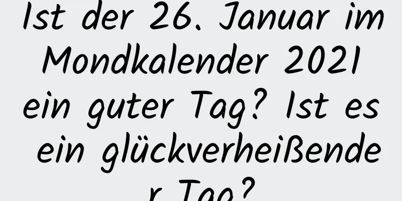 Ist der 26. Januar im Mondkalender 2021 ein guter Tag? Ist es ein glückverheißender Tag?