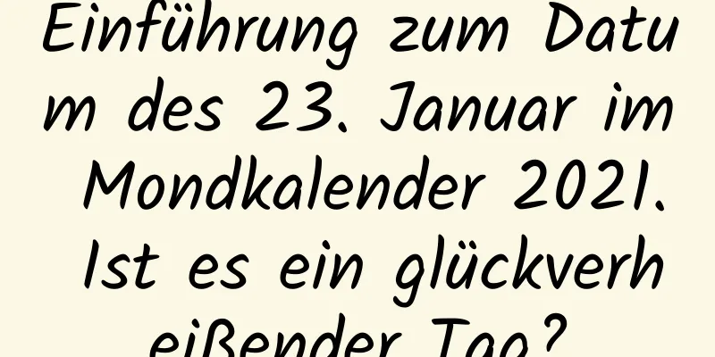 Einführung zum Datum des 23. Januar im Mondkalender 2021. Ist es ein glückverheißender Tag?