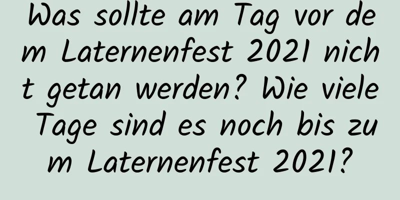 Was sollte am Tag vor dem Laternenfest 2021 nicht getan werden? Wie viele Tage sind es noch bis zum Laternenfest 2021?