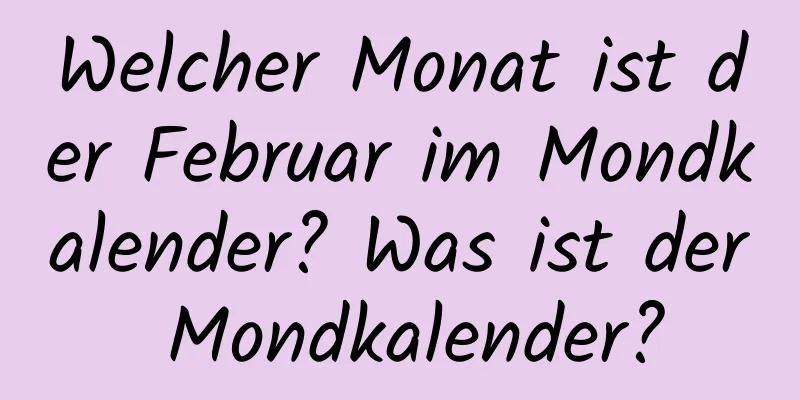 Welcher Monat ist der Februar im Mondkalender? Was ist der Mondkalender?