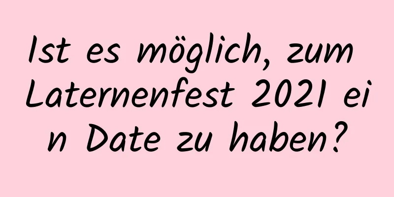 Ist es möglich, zum Laternenfest 2021 ein Date zu haben?