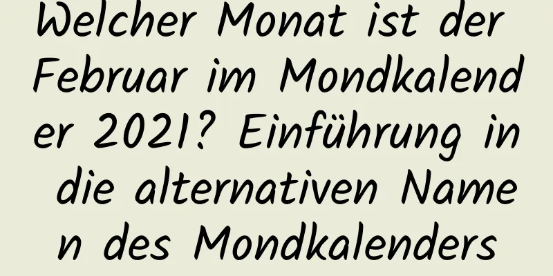 Welcher Monat ist der Februar im Mondkalender 2021? Einführung in die alternativen Namen des Mondkalenders