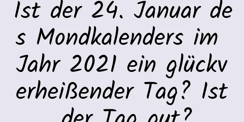 Ist der 24. Januar des Mondkalenders im Jahr 2021 ein glückverheißender Tag? Ist der Tag gut?