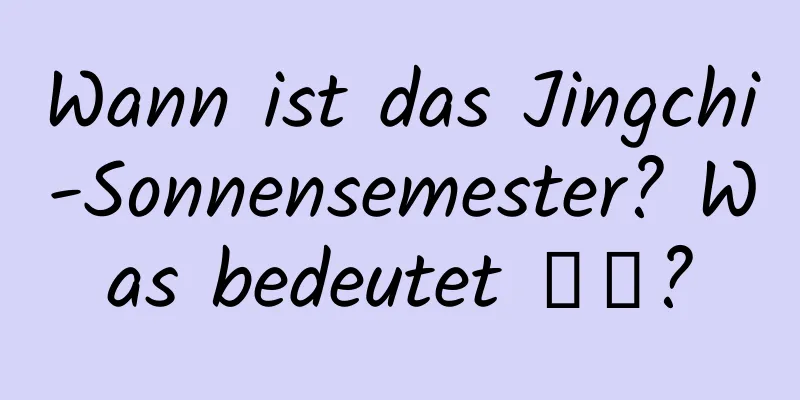 Wann ist das Jingchi-Sonnensemester? Was bedeutet 惊蟄?