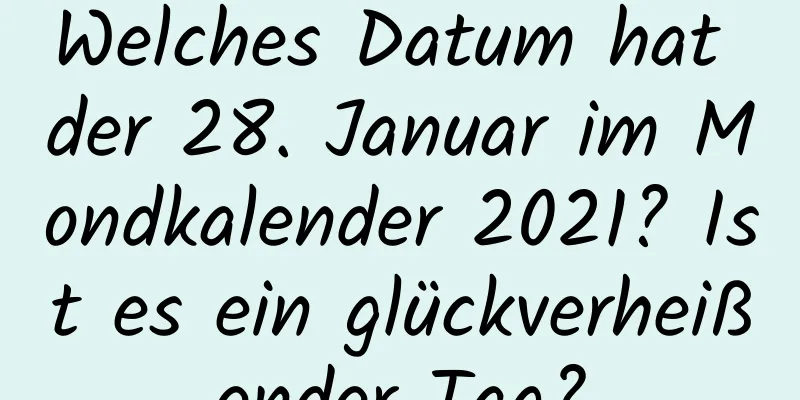 Welches Datum hat der 28. Januar im Mondkalender 2021? Ist es ein glückverheißender Tag?