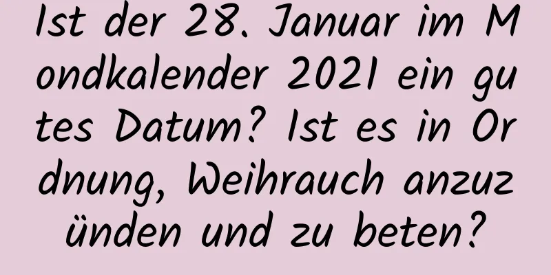 Ist der 28. Januar im Mondkalender 2021 ein gutes Datum? Ist es in Ordnung, Weihrauch anzuzünden und zu beten?