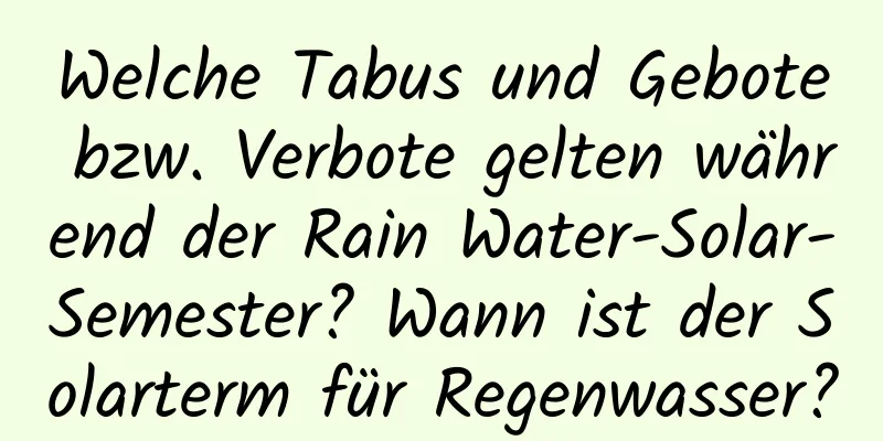 Welche Tabus und Gebote bzw. Verbote gelten während der Rain Water-Solar-Semester? Wann ist der Solarterm für Regenwasser?