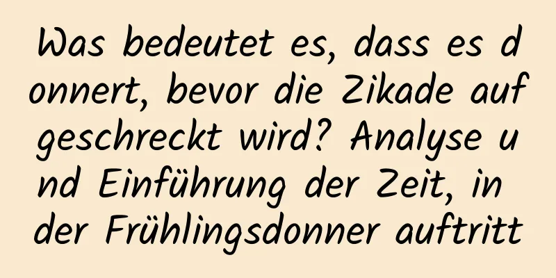 Was bedeutet es, dass es donnert, bevor die Zikade aufgeschreckt wird? Analyse und Einführung der Zeit, in der Frühlingsdonner auftritt