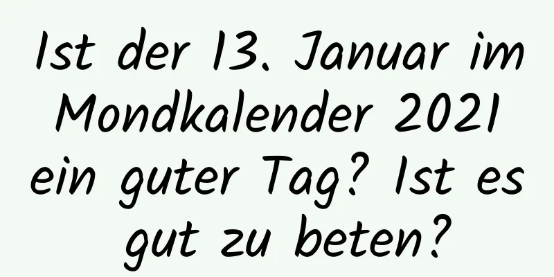 Ist der 13. Januar im Mondkalender 2021 ein guter Tag? Ist es gut zu beten?