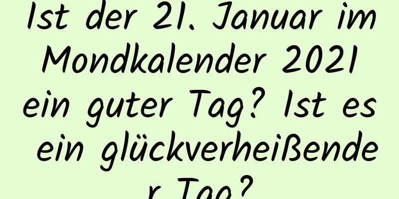 Ist der 21. Januar im Mondkalender 2021 ein guter Tag? Ist es ein glückverheißender Tag?