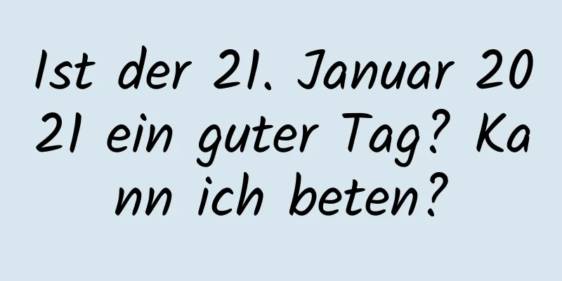 Ist der 21. Januar 2021 ein guter Tag? Kann ich beten?