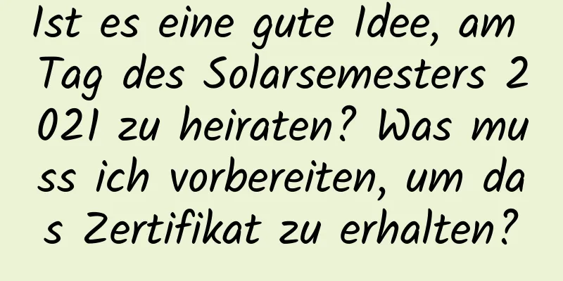 Ist es eine gute Idee, am Tag des Solarsemesters 2021 zu heiraten? Was muss ich vorbereiten, um das Zertifikat zu erhalten?