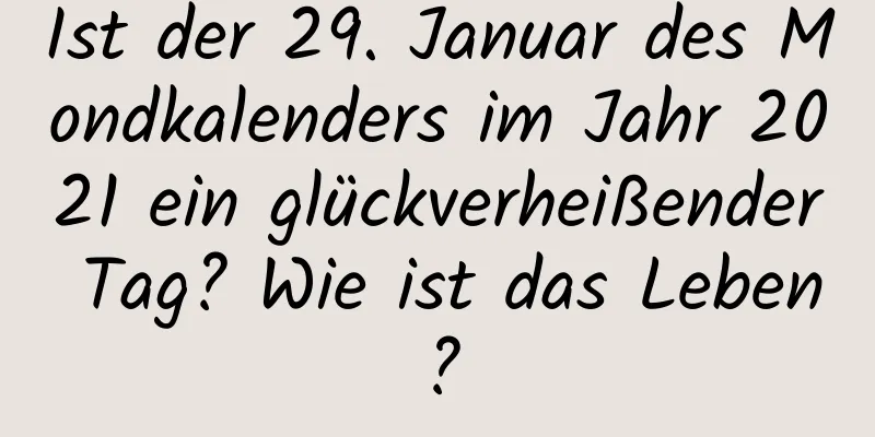 Ist der 29. Januar des Mondkalenders im Jahr 2021 ein glückverheißender Tag? Wie ist das Leben?