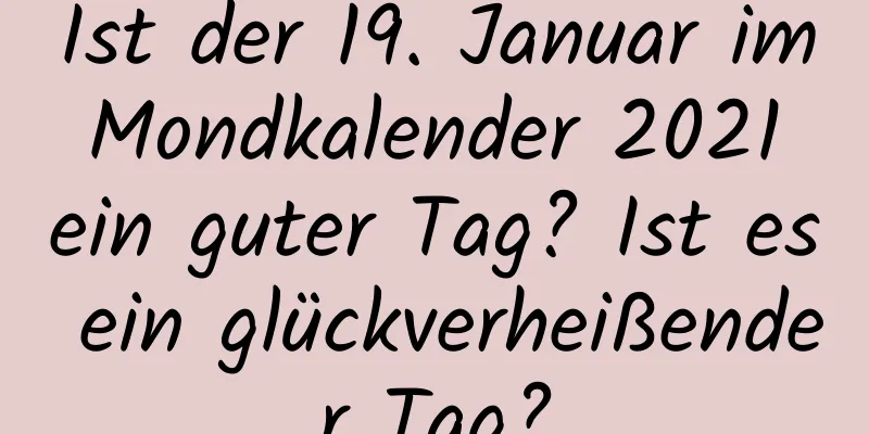 Ist der 19. Januar im Mondkalender 2021 ein guter Tag? Ist es ein glückverheißender Tag?