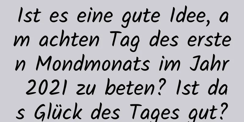 Ist es eine gute Idee, am achten Tag des ersten Mondmonats im Jahr 2021 zu beten? Ist das Glück des Tages gut?