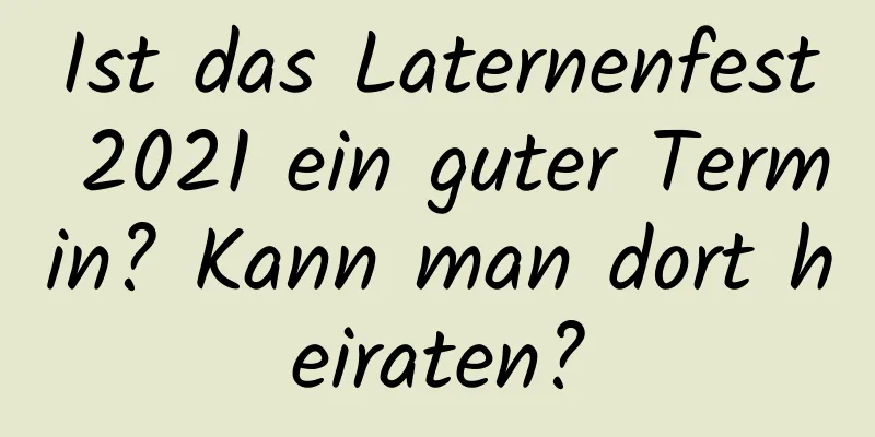 Ist das Laternenfest 2021 ein guter Termin? Kann man dort heiraten?