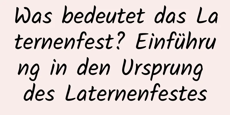 Was bedeutet das Laternenfest? Einführung in den Ursprung des Laternenfestes