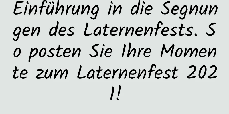 Einführung in die Segnungen des Laternenfests. So posten Sie Ihre Momente zum Laternenfest 2021!