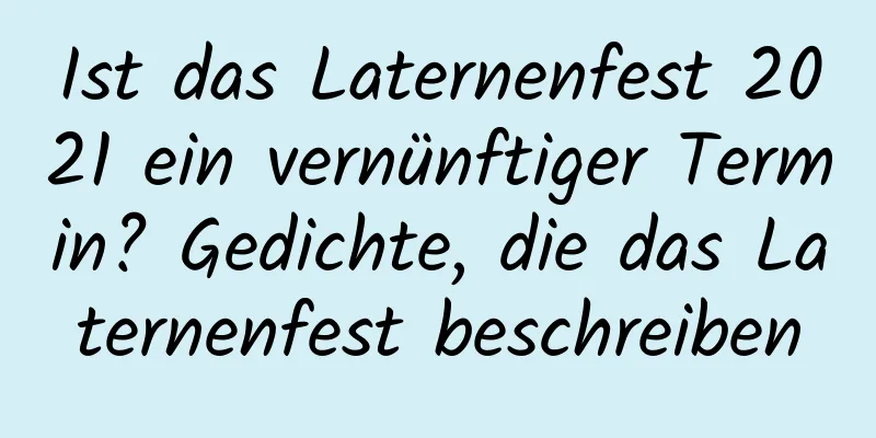 Ist das Laternenfest 2021 ein vernünftiger Termin? Gedichte, die das Laternenfest beschreiben