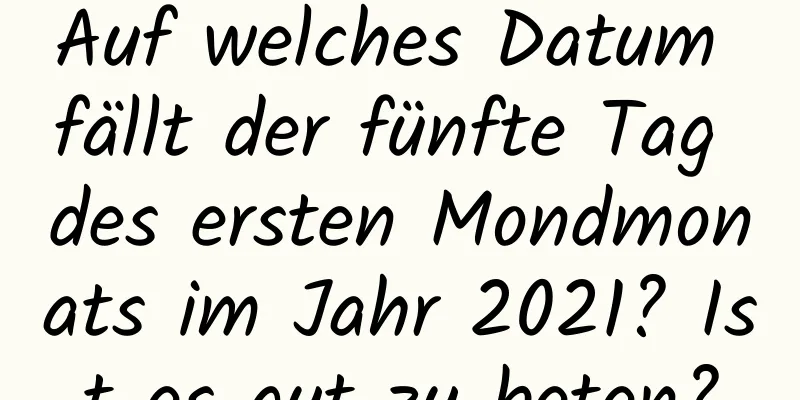 Auf welches Datum fällt der fünfte Tag des ersten Mondmonats im Jahr 2021? Ist es gut zu beten?