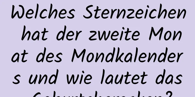 Welches Sternzeichen hat der zweite Monat des Mondkalenders und wie lautet das Geburtshoroskop?