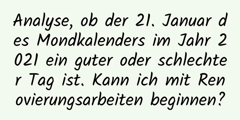 Analyse, ob der 21. Januar des Mondkalenders im Jahr 2021 ein guter oder schlechter Tag ist. Kann ich mit Renovierungsarbeiten beginnen?