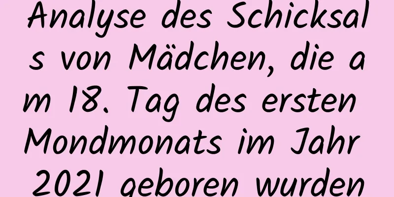 Analyse des Schicksals von Mädchen, die am 18. Tag des ersten Mondmonats im Jahr 2021 geboren wurden