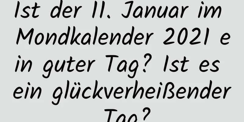 Ist der 11. Januar im Mondkalender 2021 ein guter Tag? Ist es ein glückverheißender Tag?