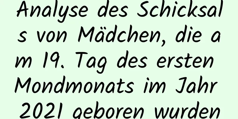 Analyse des Schicksals von Mädchen, die am 19. Tag des ersten Mondmonats im Jahr 2021 geboren wurden