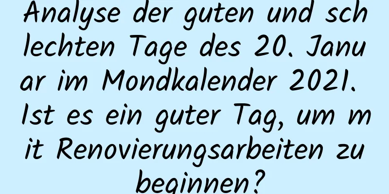 Analyse der guten und schlechten Tage des 20. Januar im Mondkalender 2021. Ist es ein guter Tag, um mit Renovierungsarbeiten zu beginnen?