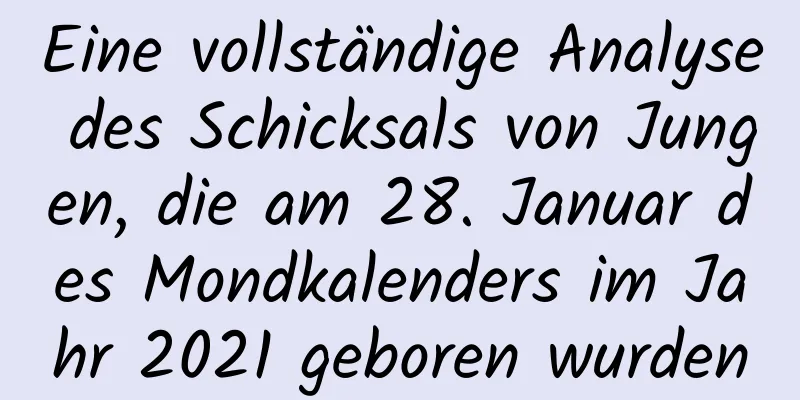 Eine vollständige Analyse des Schicksals von Jungen, die am 28. Januar des Mondkalenders im Jahr 2021 geboren wurden